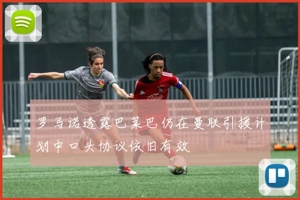 罗马诺透露巴莱巴仍在曼联引援计划中口头协议依旧有效