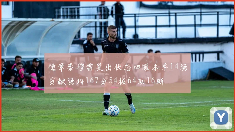 德章泰穆雷复出状态回暖本季14场贡献场均167分54板64助16断
