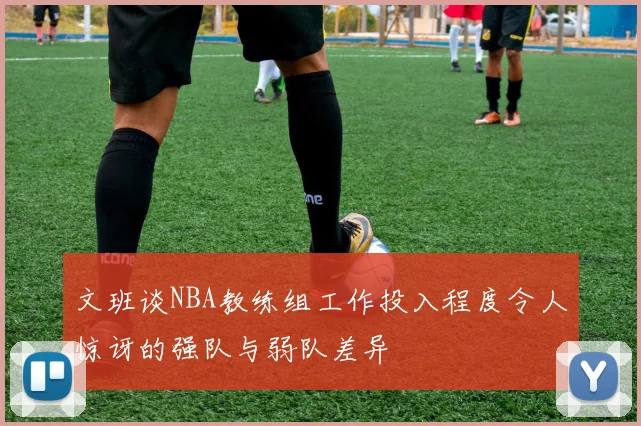 文班谈NBA教练组工作投入程度令人惊讶的强队与弱队差异