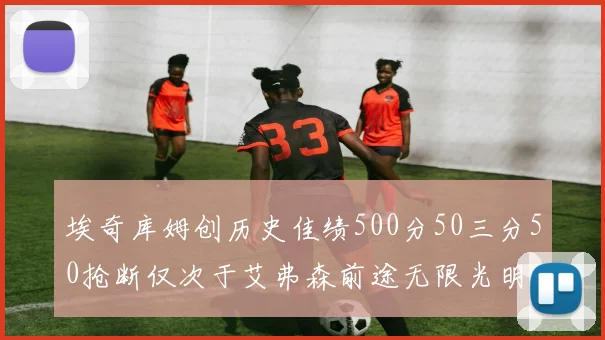埃奇库姆创历史佳绩500分50三分50抢断仅次于艾弗森前途无限光明