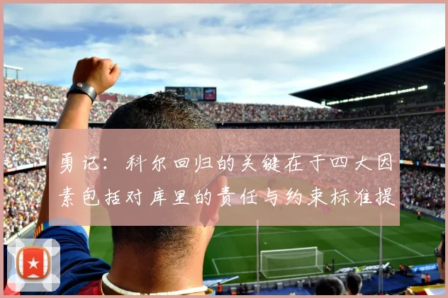 勇记：科尔回归的关键在于四大因素包括对库里的责任与约束标准提升