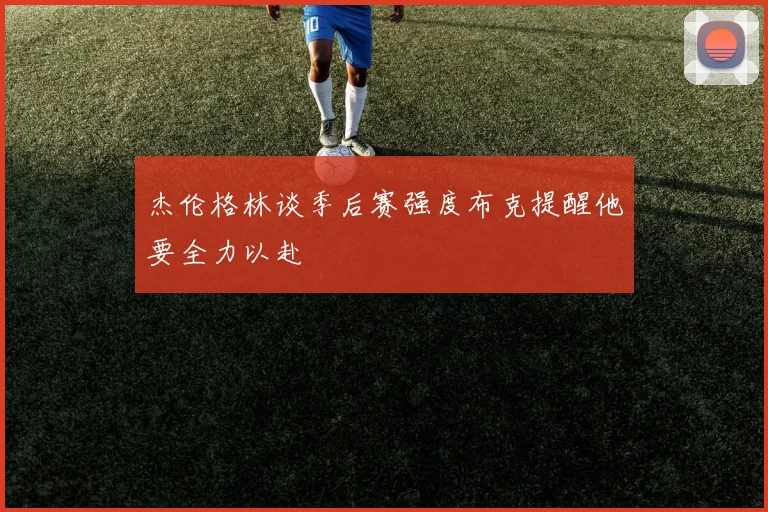 杰伦格林谈季后赛强度布克提醒他要全力以赴