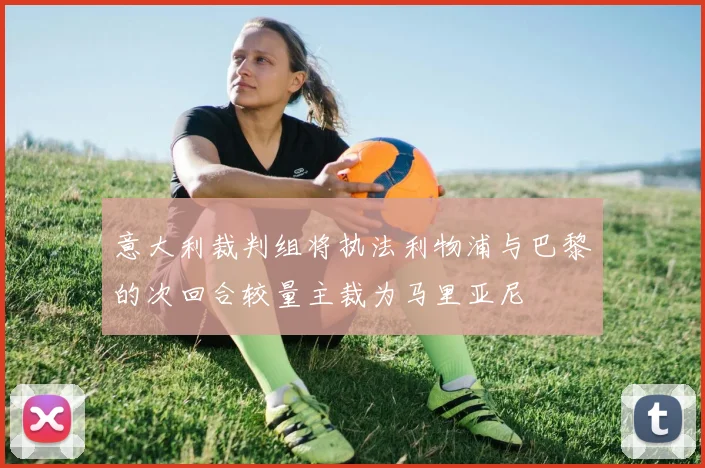 意大利裁判组将执法利物浦与巴黎的次回合较量主裁为马里亚尼