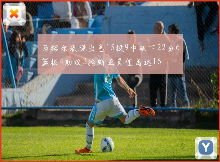 马绍尔表现出色15投9中砍下22分6篮板4助攻3抢断正负值高达16