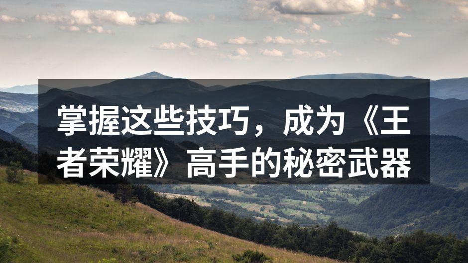 掌握这些技巧，成为《王者荣耀》高手的秘密武器