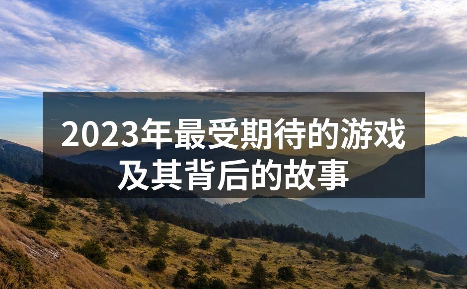 2023年最受期待的游戏及其背后的故事