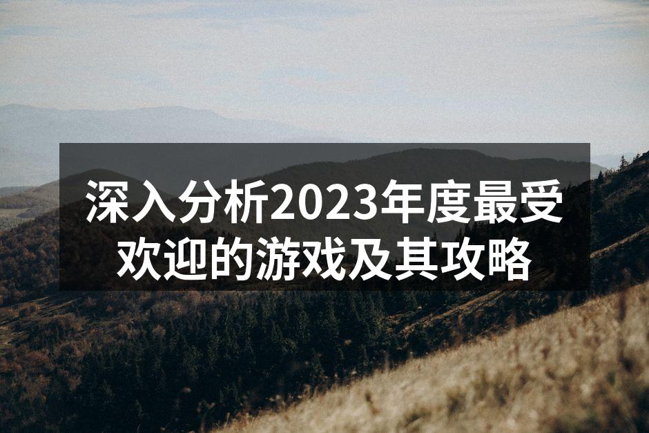 深入分析2023年度最受欢迎的游戏及其攻略