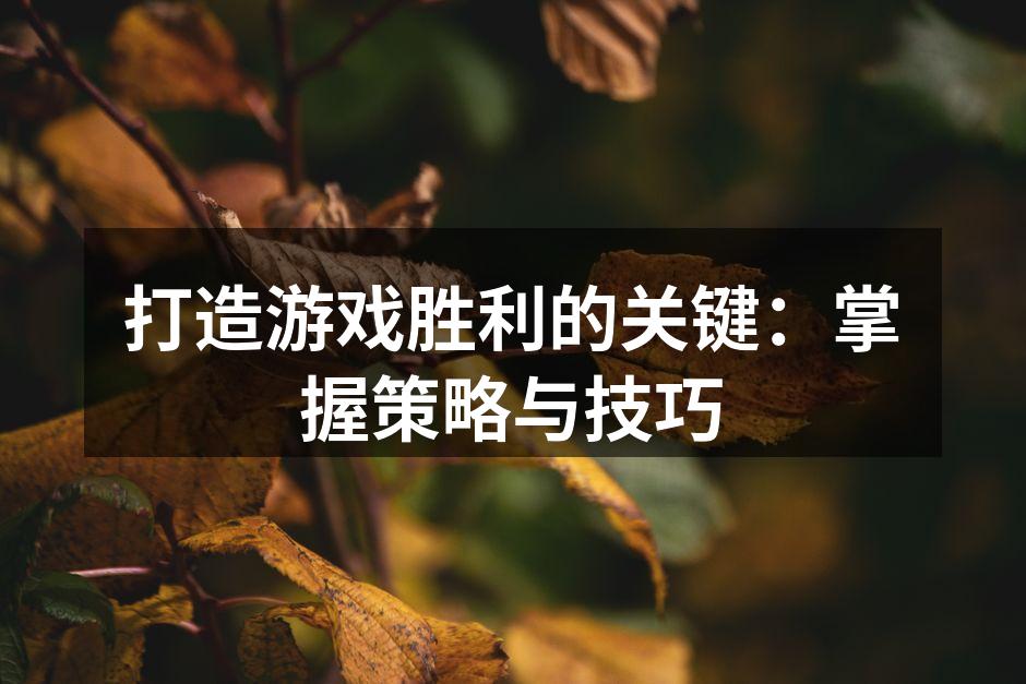 打造游戏胜利的关键：掌握策略与技巧