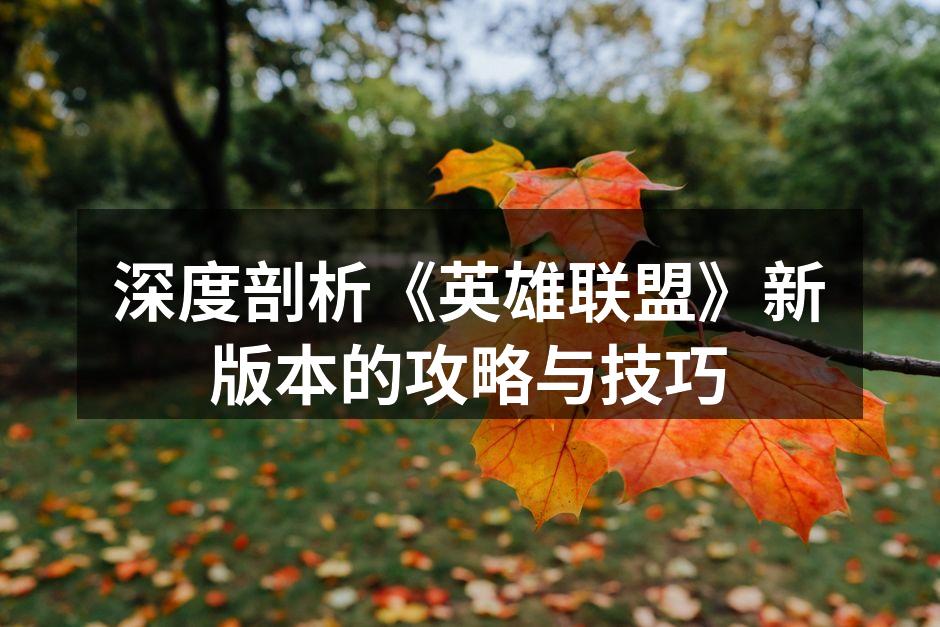 深度剖析《英雄联盟》新版本的攻略与技巧