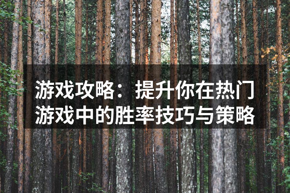 游戏攻略：提升你在热门游戏中的胜率技巧与策略